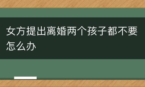 女方提出离婚两个孩子都不要怎么办