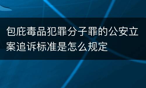 包庇毒品犯罪分子罪的公安立案追诉标准是怎么规定
