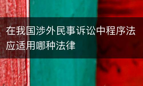 在我国涉外民事诉讼中程序法应适用哪种法律