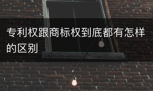 专利权跟商标权到底都有怎样的区别