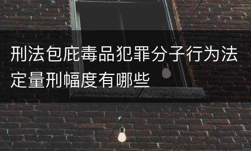 刑法包庇毒品犯罪分子行为法定量刑幅度有哪些