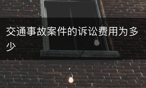 交通事故案件的诉讼费用为多少