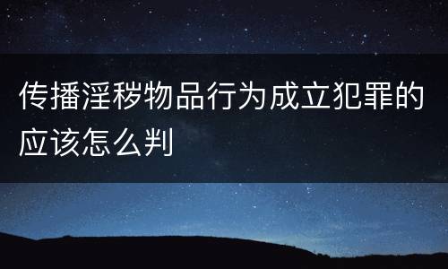 传播淫秽物品行为成立犯罪的应该怎么判