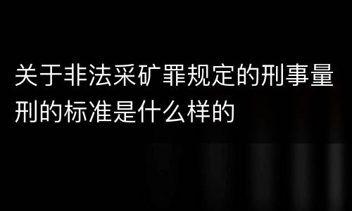 关于非法采矿罪规定的刑事量刑的标准是什么样的