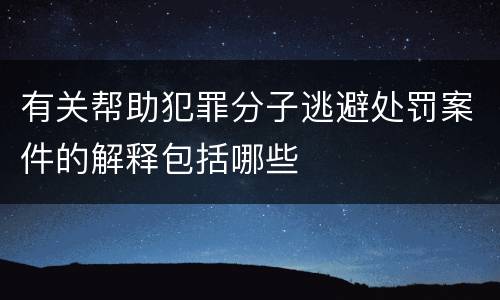 有关帮助犯罪分子逃避处罚案件的解释包括哪些