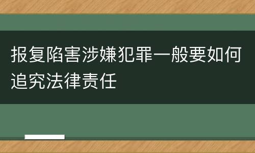 报复陷害涉嫌犯罪一般要如何追究法律责任