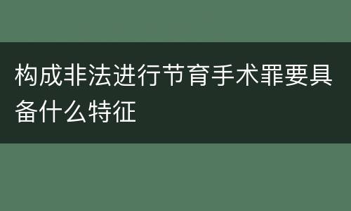 构成非法进行节育手术罪要具备什么特征