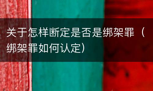 关于怎样断定是否是绑架罪（绑架罪如何认定）