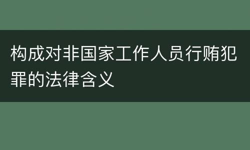 构成对非国家工作人员行贿犯罪的法律含义