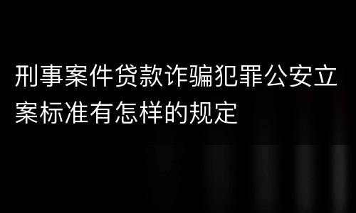 刑事案件贷款诈骗犯罪公安立案标准有怎样的规定