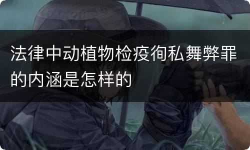 法律中动植物检疫徇私舞弊罪的内涵是怎样的