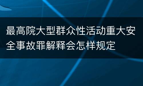 最高院大型群众性活动重大安全事故罪解释会怎样规定