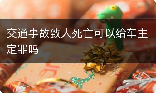 交通事故致人死亡可以给车主定罪吗