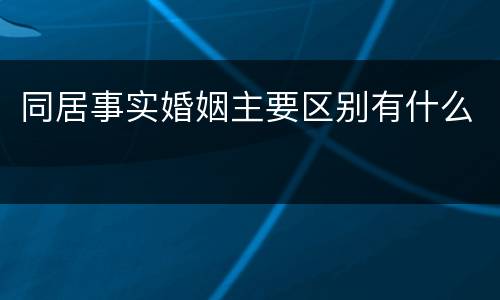 同居事实婚姻主要区别有什么