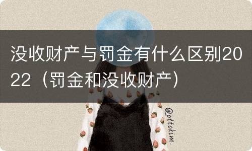 没收财产与罚金有什么区别2022（罚金和没收财产）