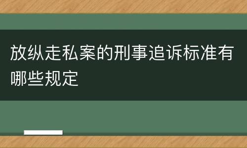 放纵走私案的刑事追诉标准有哪些规定