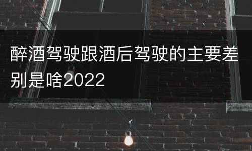 醉酒驾驶跟酒后驾驶的主要差别是啥2022