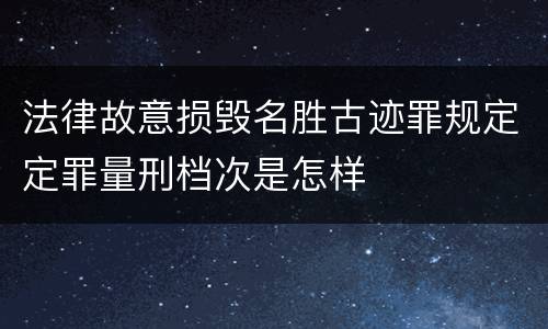 法律故意损毁名胜古迹罪规定定罪量刑档次是怎样