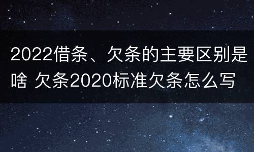 2022借条、欠条的主要区别是啥 欠条2020标准欠条怎么写