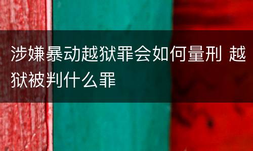 涉嫌暴动越狱罪会如何量刑 越狱被判什么罪
