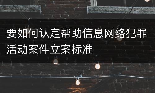 要如何认定帮助信息网络犯罪活动案件立案标准