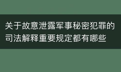 关于故意泄露军事秘密犯罪的司法解释重要规定都有哪些