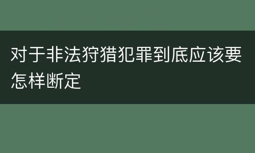 对于非法狩猎犯罪到底应该要怎样断定