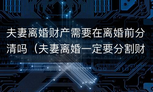 夫妻离婚财产需要在离婚前分清吗（夫妻离婚一定要分割财产吗）