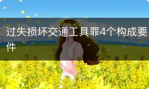 过失损坏交通工具罪4个构成要件