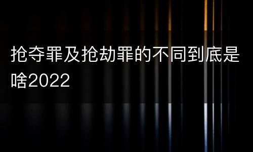 抢夺罪及抢劫罪的不同到底是啥2022