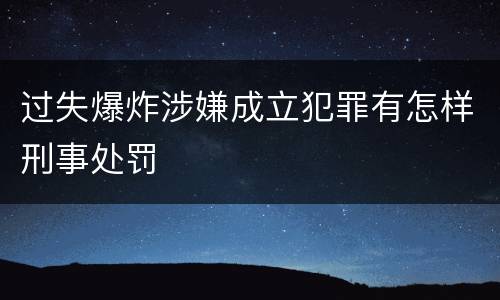过失爆炸涉嫌成立犯罪有怎样刑事处罚
