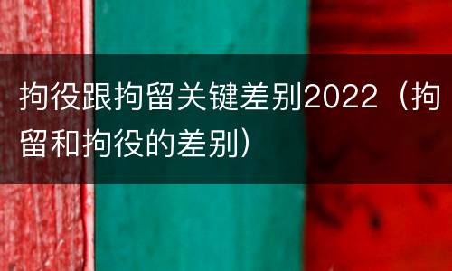 拘役跟拘留关键差别2022（拘留和拘役的差别）