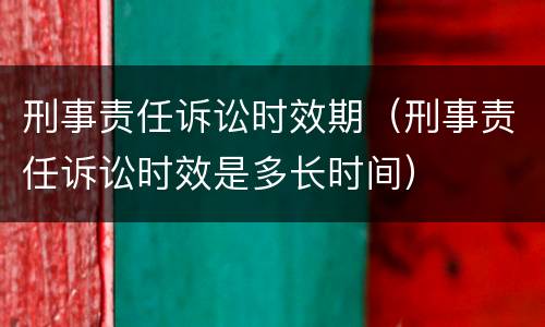 刑事责任诉讼时效期（刑事责任诉讼时效是多长时间）