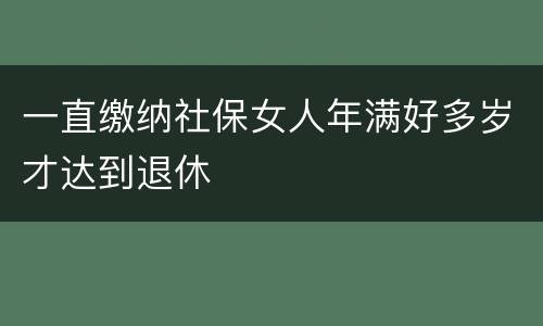 一直缴纳社保女人年满好多岁才达到退休