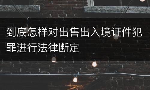 到底怎样对出售出入境证件犯罪进行法律断定
