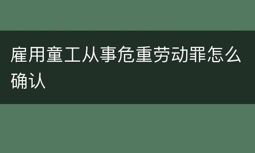 雇用童工从事危重劳动罪怎么确认