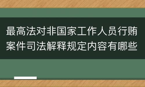 最高法对非国家工作人员行贿案件司法解释规定内容有哪些