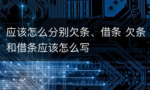 应该怎么分别欠条、借条 欠条和借条应该怎么写