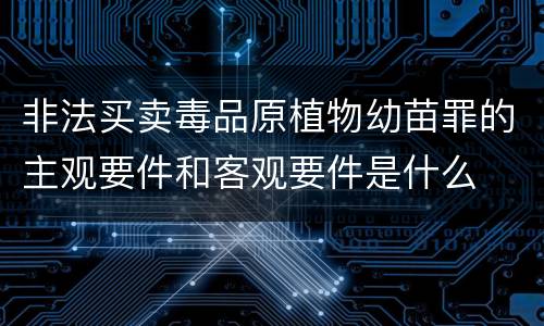 非法买卖毒品原植物幼苗罪的主观要件和客观要件是什么