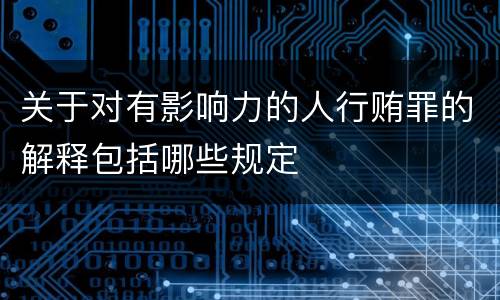 关于对有影响力的人行贿罪的解释包括哪些规定