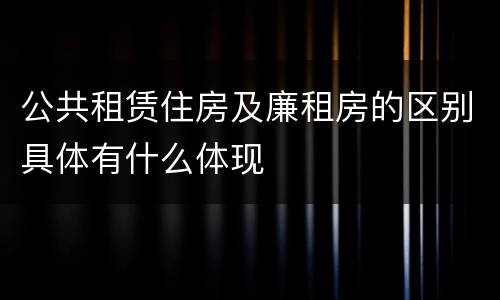 公共租赁住房及廉租房的区别具体有什么体现