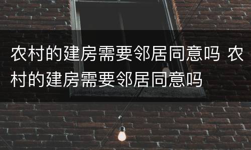 农村的建房需要邻居同意吗 农村的建房需要邻居同意吗
