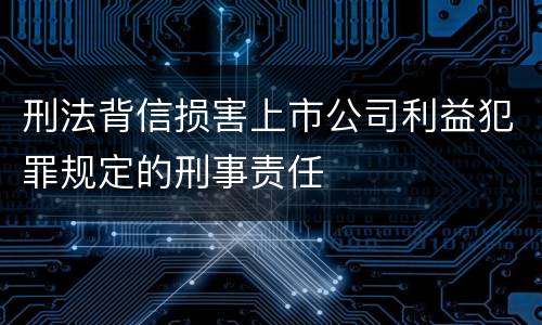 刑法背信损害上市公司利益犯罪规定的刑事责任