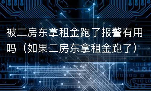 被二房东拿租金跑了报警有用吗（如果二房东拿租金跑了）