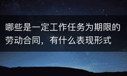 哪些是一定工作任务为期限的劳动合同，有什么表现形式