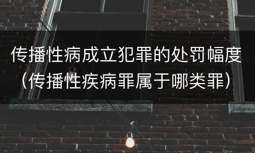 传播性病成立犯罪的处罚幅度（传播性疾病罪属于哪类罪）