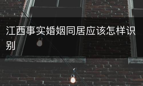 江西事实婚姻同居应该怎样识别