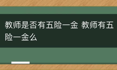 教师是否有五险一金 教师有五险一金么