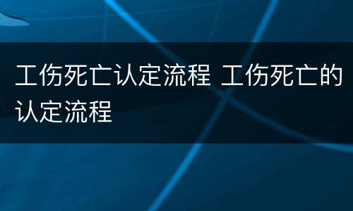 工伤死亡认定流程 工伤死亡的认定流程