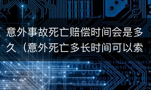 意外事故死亡赔偿时间会是多久（意外死亡多长时间可以索赔）